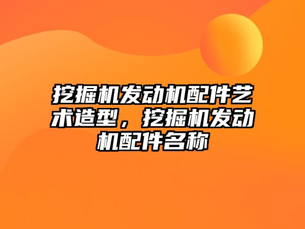 挖掘機發(fā)動機配件藝術(shù)造型，挖掘機發(fā)動機配件名稱