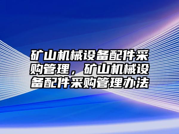 礦山機(jī)械設(shè)備配件采購管理，礦山機(jī)械設(shè)備配件采購管理辦法