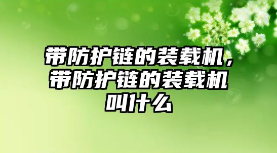 帶防護(hù)鏈的裝載機(jī)，帶防護(hù)鏈的裝載機(jī)叫什么