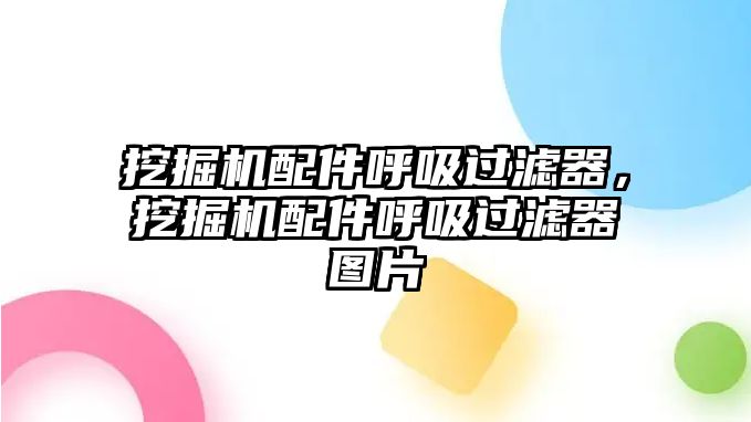 挖掘機配件呼吸過濾器，挖掘機配件呼吸過濾器圖片