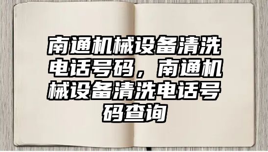 南通機械設(shè)備清洗電話號碼，南通機械設(shè)備清洗電話號碼查詢