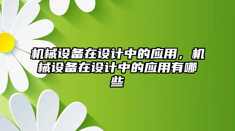 機(jī)械設(shè)備在設(shè)計中的應(yīng)用，機(jī)械設(shè)備在設(shè)計中的應(yīng)用有哪些