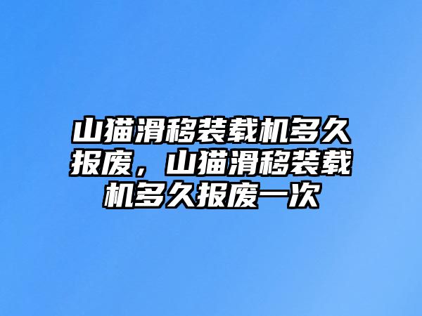 山貓滑移裝載機多久報廢，山貓滑移裝載機多久報廢一次