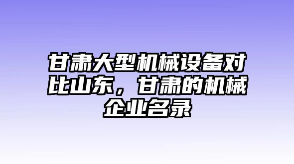 甘肅大型機(jī)械設(shè)備對(duì)比山東，甘肅的機(jī)械企業(yè)名錄