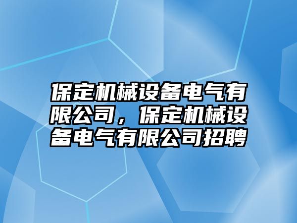 保定機(jī)械設(shè)備電氣有限公司，保定機(jī)械設(shè)備電氣有限公司招聘