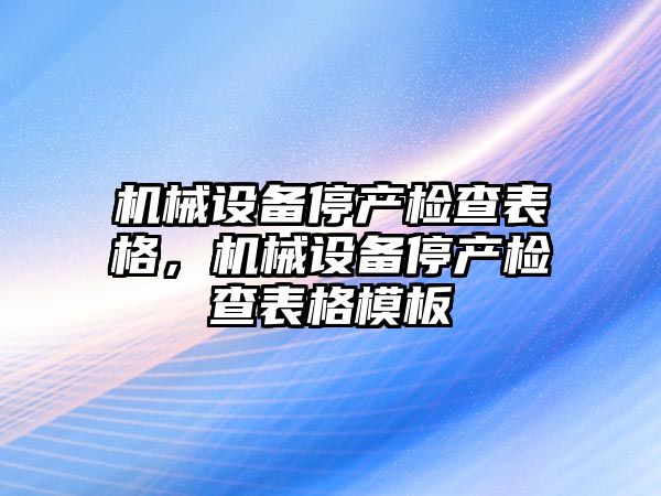 機械設備停產檢查表格，機械設備停產檢查表格模板