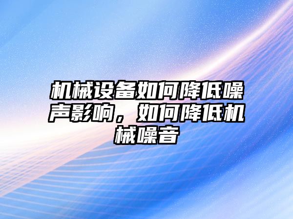 機(jī)械設(shè)備如何降低噪聲影響，如何降低機(jī)械噪音