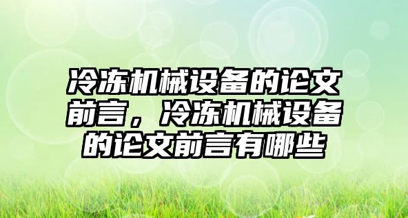 冷凍機械設(shè)備的論文前言，冷凍機械設(shè)備的論文前言有哪些