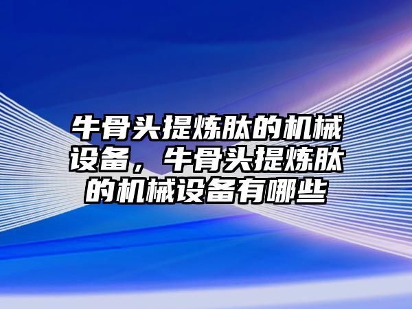 牛骨頭提煉肽的機(jī)械設(shè)備，牛骨頭提煉肽的機(jī)械設(shè)備有哪些