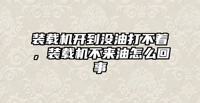 裝載機(jī)開到?jīng)]油打不著，裝載機(jī)不來油怎么回事