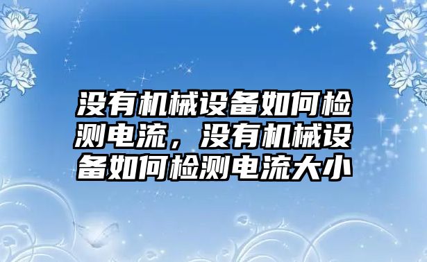 沒(méi)有機(jī)械設(shè)備如何檢測(cè)電流，沒(méi)有機(jī)械設(shè)備如何檢測(cè)電流大小