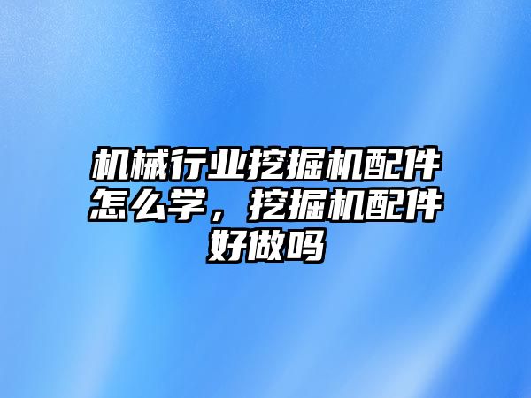 機械行業(yè)挖掘機配件怎么學，挖掘機配件好做嗎