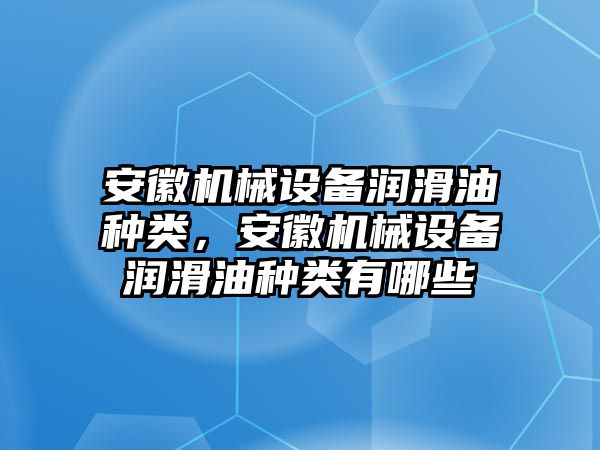 安徽機械設(shè)備潤滑油種類，安徽機械設(shè)備潤滑油種類有哪些