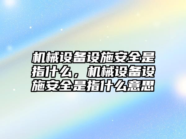 機(jī)械設(shè)備設(shè)施安全是指什么，機(jī)械設(shè)備設(shè)施安全是指什么意思