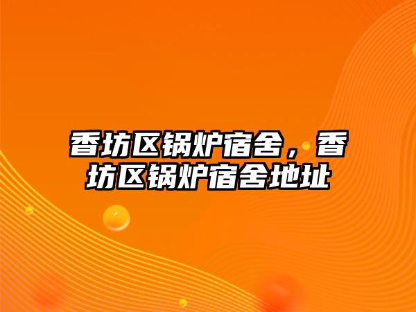 香坊區(qū)鍋爐宿舍，香坊區(qū)鍋爐宿舍地址