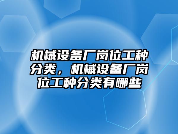 機(jī)械設(shè)備廠崗位工種分類，機(jī)械設(shè)備廠崗位工種分類有哪些