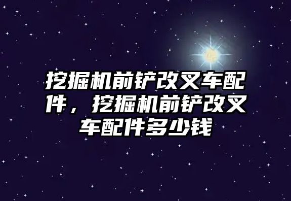 挖掘機前鏟改叉車配件，挖掘機前鏟改叉車配件多少錢