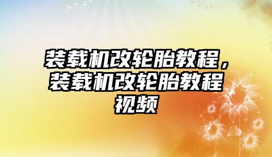 裝載機改輪胎教程，裝載機改輪胎教程視頻