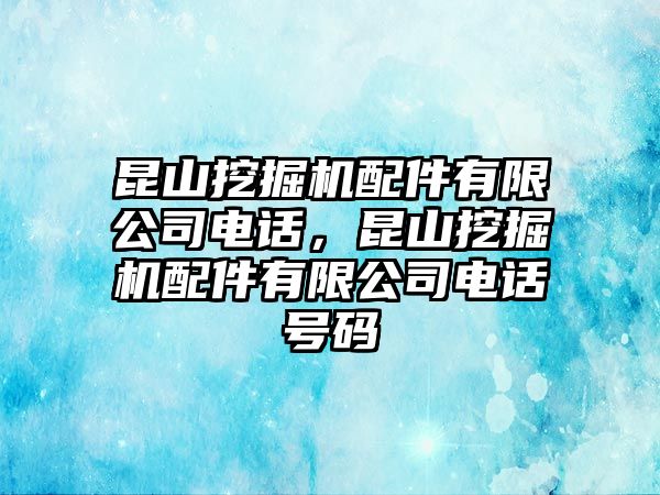 昆山挖掘機配件有限公司電話，昆山挖掘機配件有限公司電話號碼