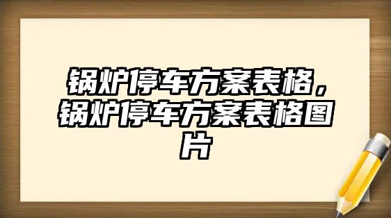 鍋爐停車方案表格，鍋爐停車方案表格圖片