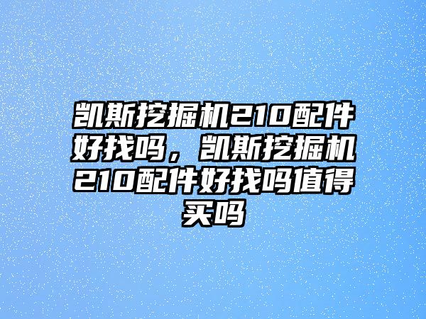 凱斯挖掘機210配件好找嗎，凱斯挖掘機210配件好找嗎值得買嗎