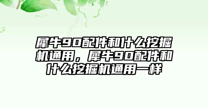 犀牛90配件和什么挖掘機通用，犀牛90配件和什么挖掘機通用一樣