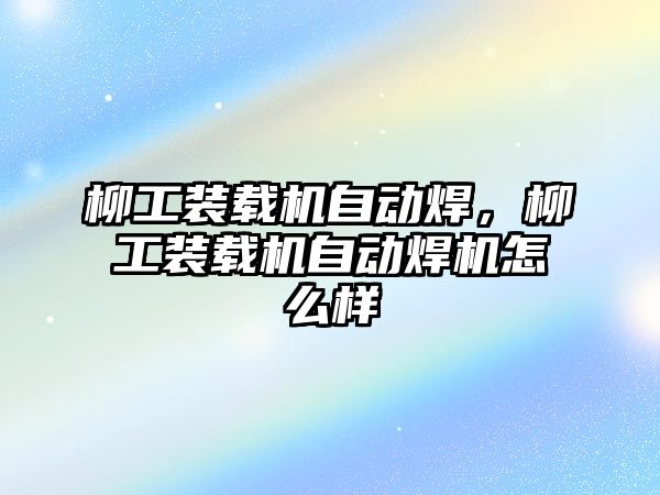 柳工裝載機自動焊，柳工裝載機自動焊機怎么樣