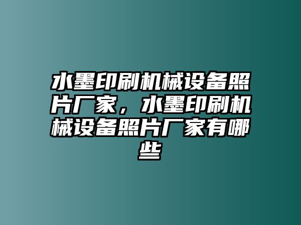 水墨印刷機(jī)械設(shè)備照片廠家，水墨印刷機(jī)械設(shè)備照片廠家有哪些