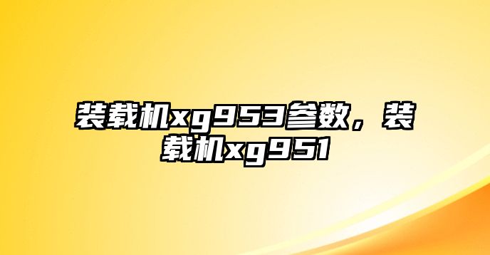 裝載機(jī)xg953參數(shù)，裝載機(jī)xg951