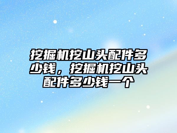 挖掘機挖山頭配件多少錢，挖掘機挖山頭配件多少錢一個