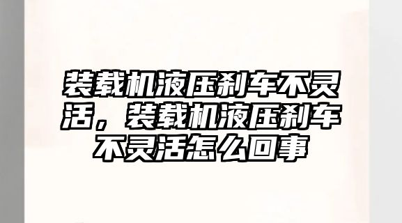 裝載機液壓剎車不靈活，裝載機液壓剎車不靈活怎么回事