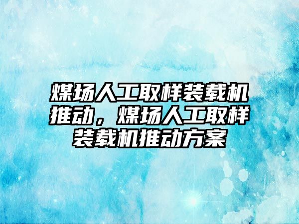 煤場人工取樣裝載機(jī)推動，煤場人工取樣裝載機(jī)推動方案