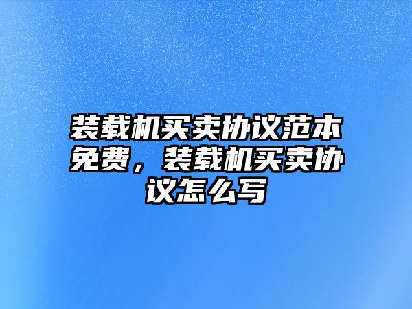 裝載機(jī)買賣協(xié)議范本免費(fèi)，裝載機(jī)買賣協(xié)議怎么寫