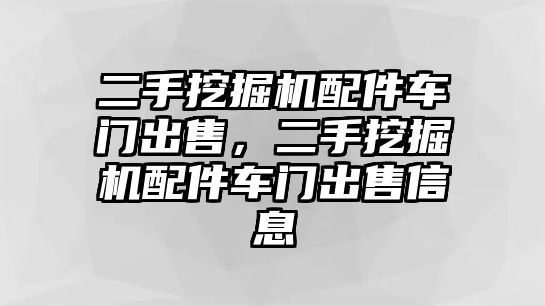 二手挖掘機(jī)配件車門出售，二手挖掘機(jī)配件車門出售信息