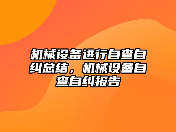 機械設備進行自查自糾總結，機械設備自查自糾報告