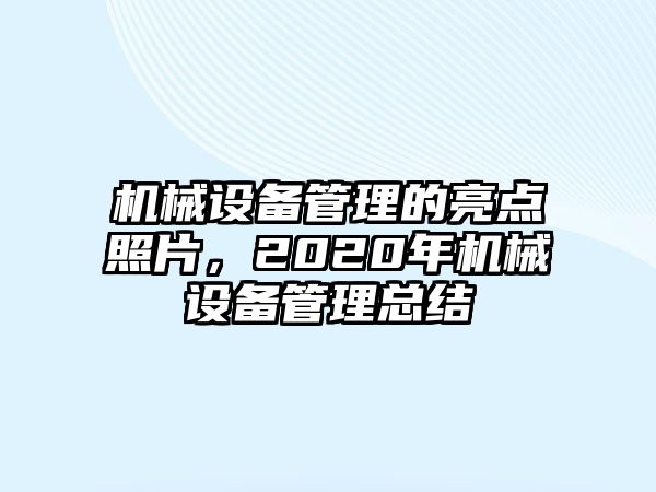 機(jī)械設(shè)備管理的亮點(diǎn)照片，2020年機(jī)械設(shè)備管理總結(jié)