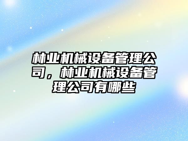 林業(yè)機(jī)械設(shè)備管理公司，林業(yè)機(jī)械設(shè)備管理公司有哪些