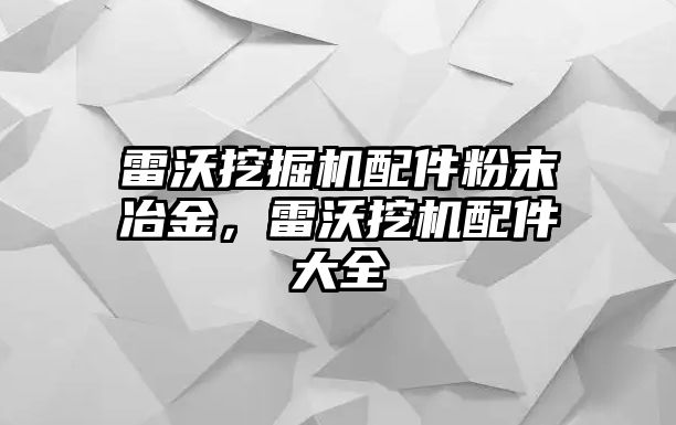 雷沃挖掘機配件粉末冶金，雷沃挖機配件大全