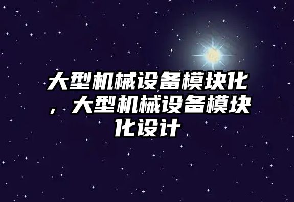 大型機械設備模塊化，大型機械設備模塊化設計