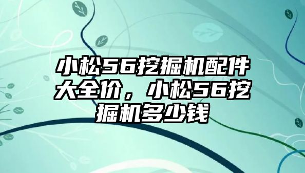 小松56挖掘機配件大全價，小松56挖掘機多少錢