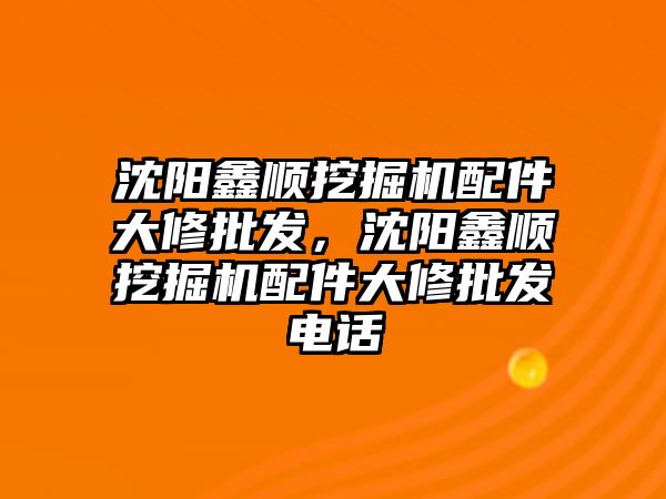 沈陽鑫順挖掘機配件大修批發(fā)，沈陽鑫順挖掘機配件大修批發(fā)電話