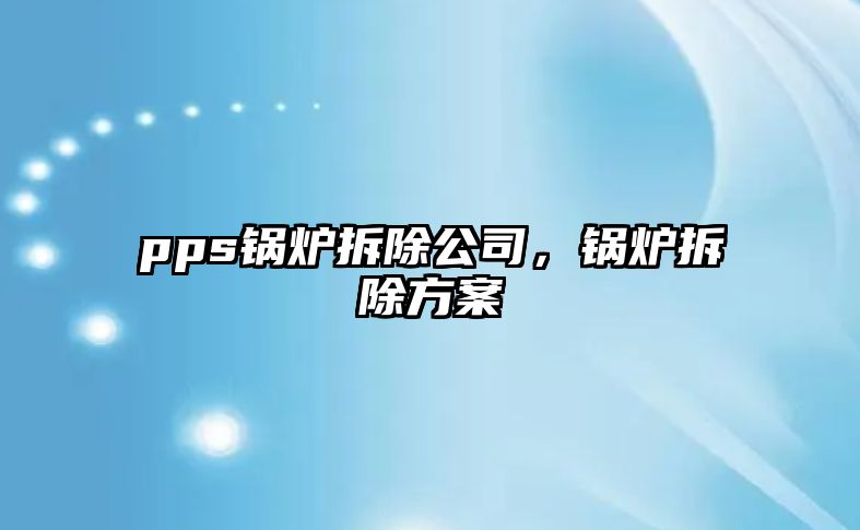 pps鍋爐拆除公司，鍋爐拆除方案