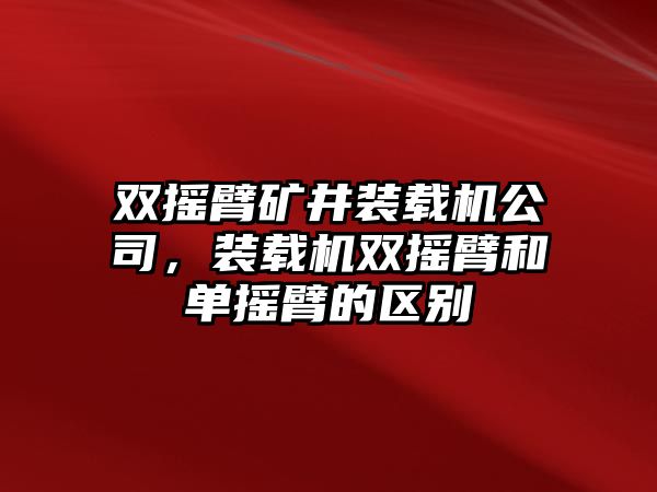 雙搖臂礦井裝載機(jī)公司，裝載機(jī)雙搖臂和單搖臂的區(qū)別