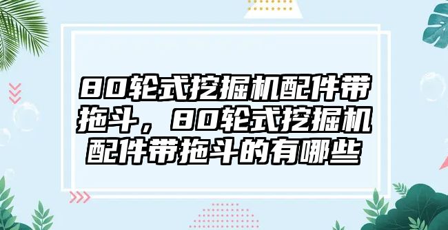 80輪式挖掘機配件帶拖斗，80輪式挖掘機配件帶拖斗的有哪些