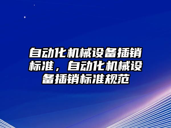 自動化機械設(shè)備插銷標準，自動化機械設(shè)備插銷標準規(guī)范