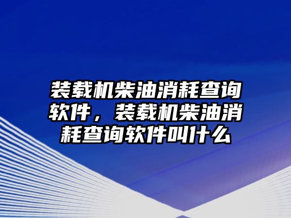 裝載機柴油消耗查詢軟件，裝載機柴油消耗查詢軟件叫什么