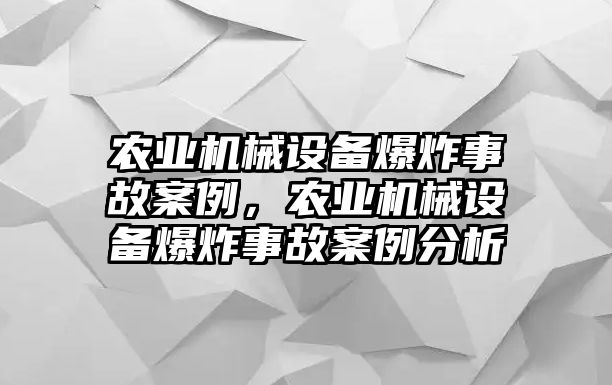 農(nóng)業(yè)機(jī)械設(shè)備爆炸事故案例，農(nóng)業(yè)機(jī)械設(shè)備爆炸事故案例分析