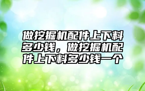 做挖掘機配件上下料多少錢，做挖掘機配件上下料多少錢一個