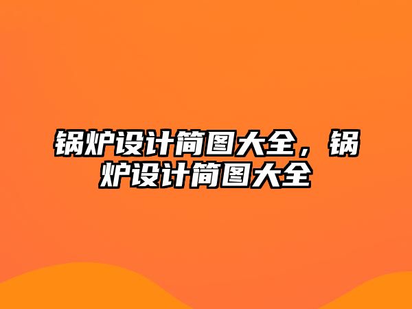 鍋爐設(shè)計(jì)簡圖大全，鍋爐設(shè)計(jì)簡圖大全