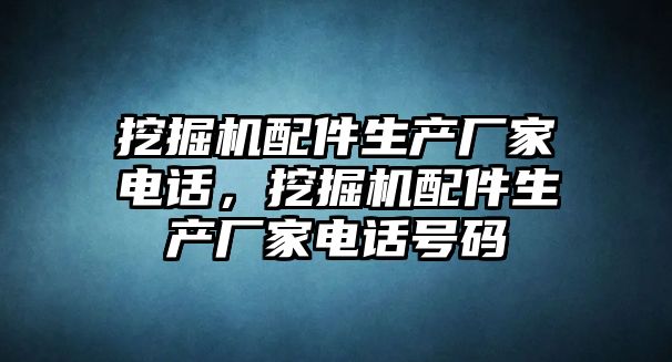 挖掘機配件生產廠家電話，挖掘機配件生產廠家電話號碼